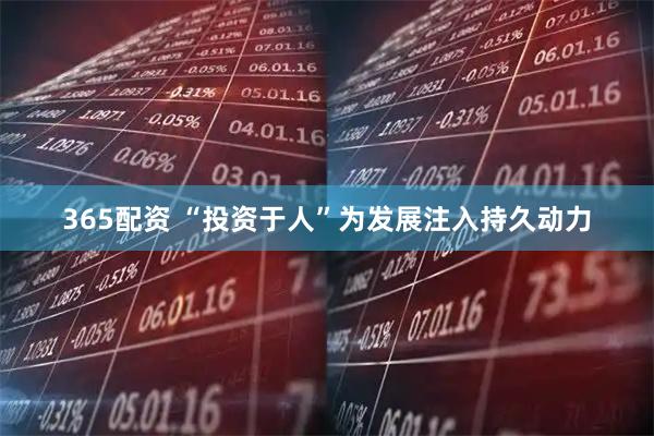 365配资 “投资于人”为发展注入持久动力