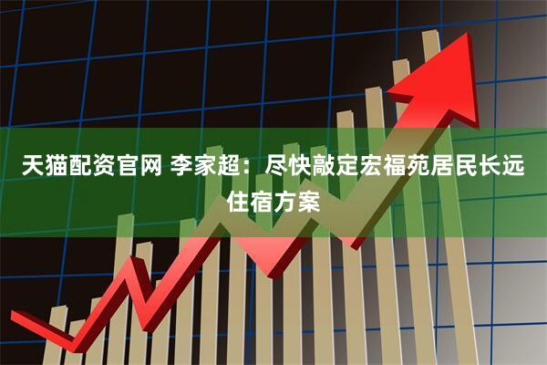 天猫配资官网 李家超：尽快敲定宏福苑居民长远住宿方案