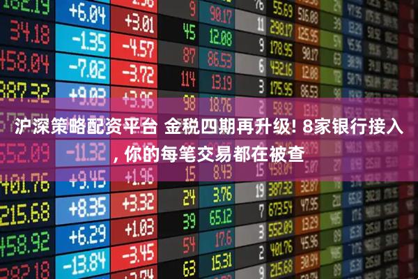 沪深策略配资平台 金税四期再升级! 8家银行接入, 你的每笔交易都在被查