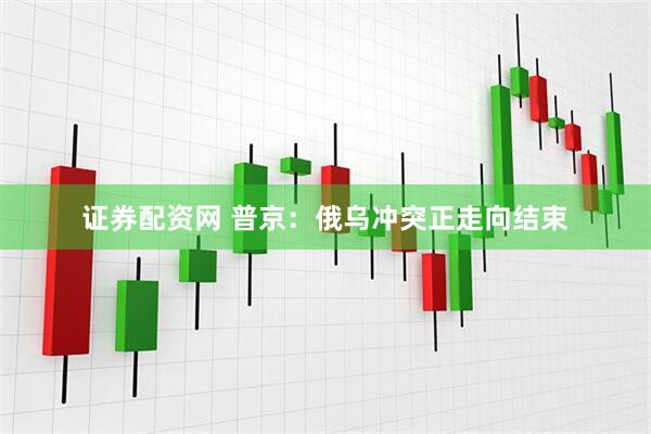 证券配资网 普京：俄乌冲突正走向结束